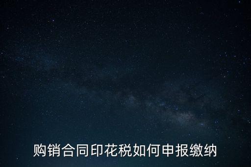 購(gòu)銷(xiāo)合同印花稅如何申報(bào)繳納