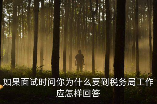 為什么要到地稅工作，如果面試時(shí)問(wèn)你為什么要到稅務(wù)局工作應(yīng)怎樣回答