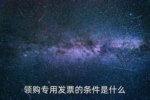 領購專用發(fā)票的條件是什么