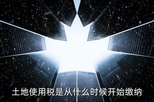地稅土地使用稅什么時候交，開發(fā)商繳納土地使用稅要繳納到什么時候