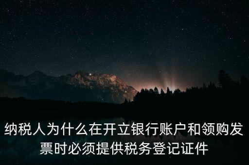 納稅人為什么在開(kāi)立銀行賬戶和領(lǐng)購(gòu)發(fā)票時(shí)必須提供稅務(wù)登記證件