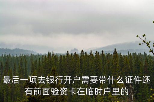 最后一項(xiàng)去銀行開戶需要帶什么證件還有前面驗(yàn)資卡在臨時戶里的