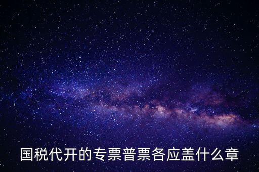 發(fā)票上蓋什么章，國(guó)稅代開的專票普票各應(yīng)蓋什么章