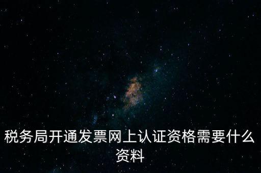 稅務(wù)認(rèn)證需要什么資料，在網(wǎng)上納稅申報(bào)后去稅務(wù)局認(rèn)證需要什么文件