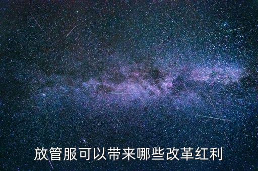放管服工作是納稅人得到什么，放管服改革是指什么