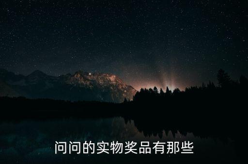公司實(shí)物獎(jiǎng)勵(lì)什么，問問的實(shí)物獎(jiǎng)品有那些