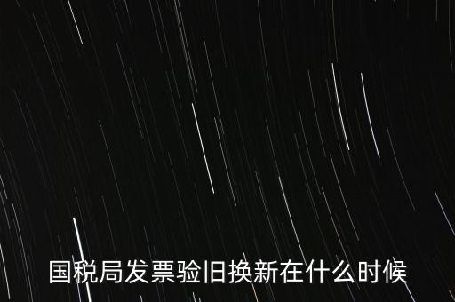 稅務(wù)局換發(fā)票是什么時(shí)候，納稅人買的發(fā)票多長(zhǎng)時(shí)間換一次