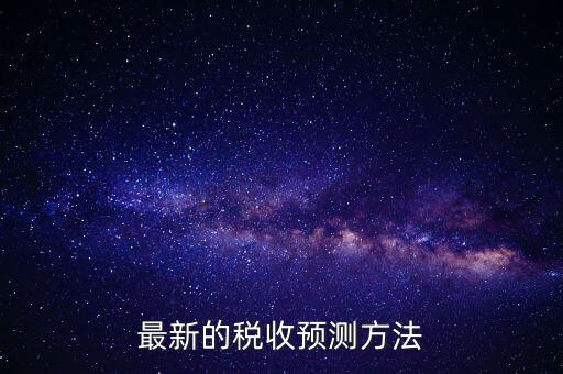 國稅稅收預測是干什么，最新的稅收預測方法
