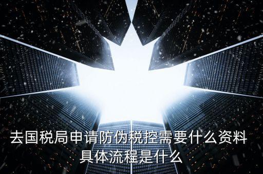 防偽稅控服務(wù)是什么，去國稅局申請防偽稅控需要什么資料 具體流程是什么