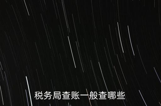 di稅查賬都查什么，稅務(wù)局查賬一般查哪些
