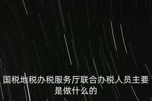 為什么要開展聯(lián)合辦稅，國地稅聯(lián)合稅費申報什么意思