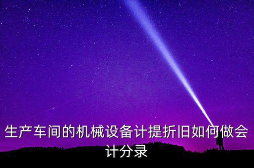 生產(chǎn)車間的機械設備計提折舊如何做會計分錄