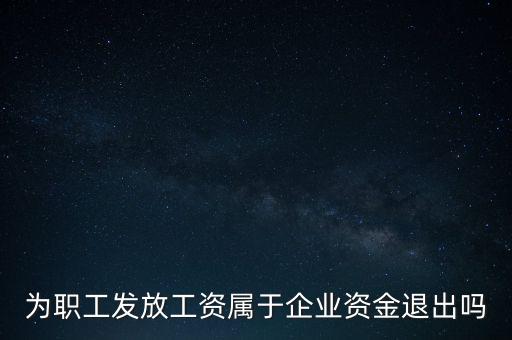 發(fā)放工資薪金為什么不 屬于資金退出企業(yè)，為何發(fā)放職員工資屬于資金運(yùn)用過(guò)程而不屬于資金的退出