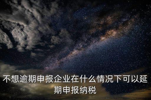 納稅人在什么情況下 能申請(qǐng)延期繳納稅款，納稅人在什么條件下可以延期繳納稅