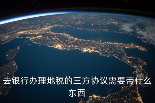 地稅簽三方 需要帶什么資料，去地稅局辦理三方協(xié)議具體需要帶什么