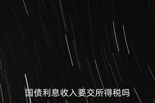 企業(yè)國(guó)債利息交什么稅，國(guó)債利息收入要交所得稅嗎