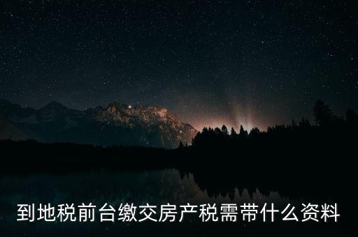 大連 地稅 繳納房產(chǎn)稅帶什么，到稅務(wù)局去交房產(chǎn)稅需要帶什么材料