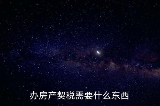 契稅辦理需要什么資料，房產(chǎn)契稅需提交什么材料