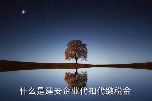 什么是代扣代繳稅額，什么是建安企業(yè)代扣代繳稅金