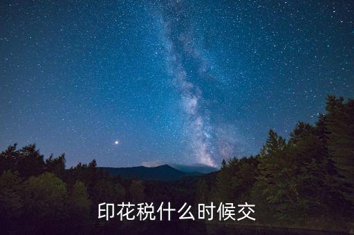 賬本印花稅什么時候繳納，營業(yè)賬簿的印花稅的納稅時間是何時