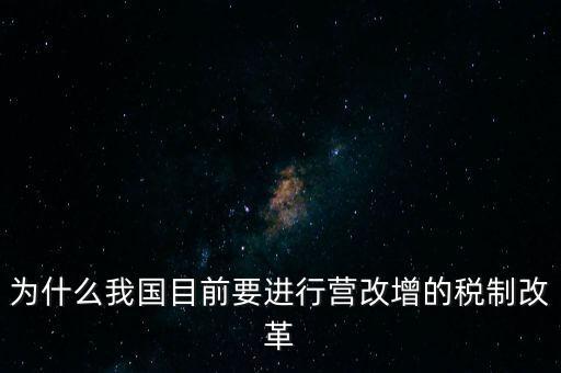 為什么要選擇營改增，為什么我國目前要進(jìn)行營改增的稅制改革
