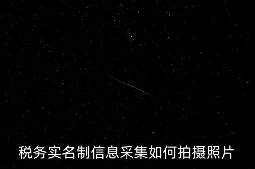 地稅實(shí)名采集圖像是什么意思，河北地稅納稅人信息采集軟件中的疑問