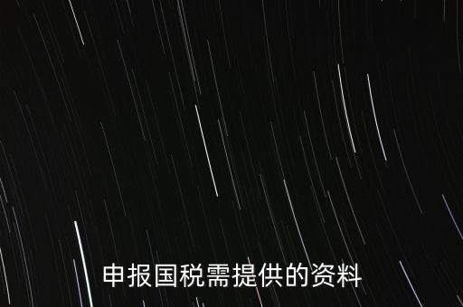 國稅申報(bào)用什么，請問該怎么報(bào)國稅呢需要準(zhǔn)備些什么