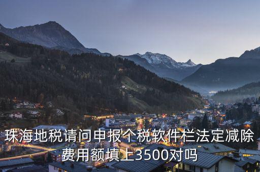 法定減除費用額是什么，珠海地稅請問申報個稅軟件欄法定減除費用額填上3500對嗎