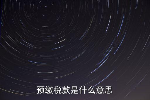 分期預(yù)繳稅款什么意思，企業(yè)所得稅那個(gè)按年計(jì)征分期預(yù)繳什么意思啊請(qǐng)?jiān)敿?xì)解釋什么時(shí)