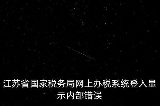 江蘇網(wǎng)上稅務(wù)局為什么總是，你好我不大懂電腦想請問你為什么我登陸江蘇省國家稅務(wù)局網(wǎng)