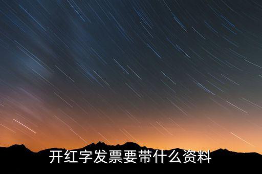 沖紅發(fā)票希要什么資料，你好我要去稅務(wù)局紅沖普票需要帶什么資料