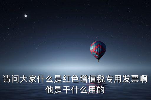 紅字專用發(fā)票是什么，請問大家什么是紅色增值稅專用發(fā)票啊他是干什么用的