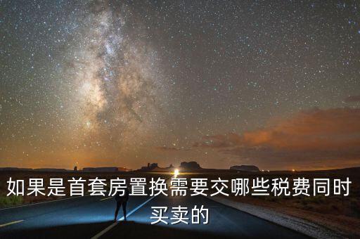 如果是首套房置換需要交哪些稅費(fèi)同時(shí)買(mǎi)賣(mài)的