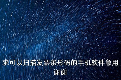 發(fā)票二維碼用什么軟件下載，求可以掃描發(fā)票條形碼的手機(jī)軟件急用謝謝