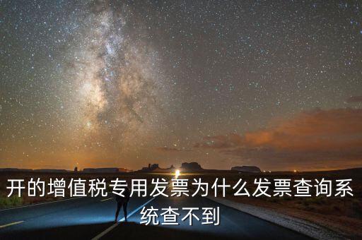 開(kāi)的增值稅專用發(fā)票為什么發(fā)票查詢系統(tǒng)查不到
