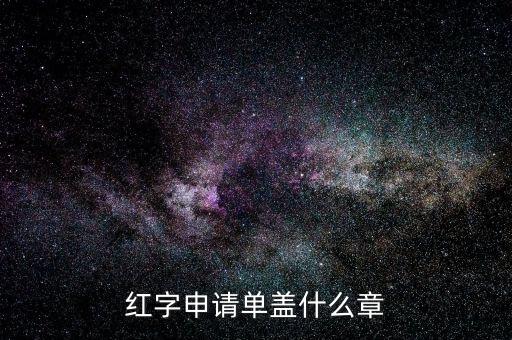 紅字發(fā)票申請單上蓋什么章，紅字申請單蓋什么章