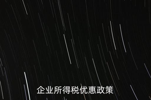 企業(yè)所得稅有什么稅收優(yōu)惠，企業(yè)所得稅優(yōu)惠政策