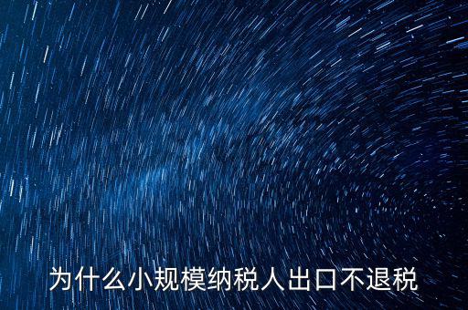 為什么樣品出口沒有退稅，為什么小規(guī)模納稅人出口不退稅