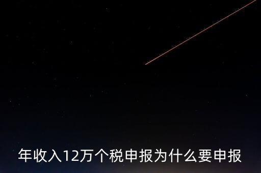 稅務12萬為什么申報，年收入12萬個稅申報為什么要申報