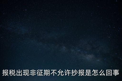 什么情況要進(jìn)行非征期抄報(bào)，稅務(wù)局通知一般納稅人實(shí)行非征期抄報(bào)稅是什么意思請(qǐng)教一下