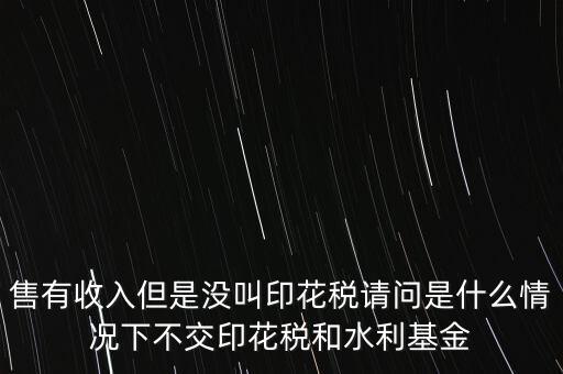 什么情況下不用交水利基金，什么情況下不用交水利建設(shè)基金和印花稅