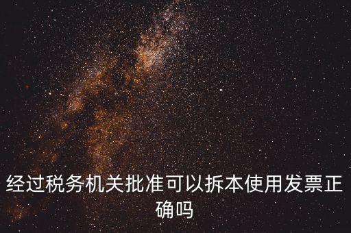 經(jīng)過稅務(wù)機(jī)關(guān)批準(zhǔn)可以拆本使用發(fā)票正確嗎