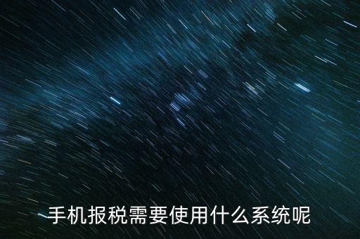 手機(jī)報稅需要使用什么系統(tǒng)呢