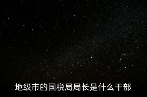 市國稅局是什么級(jí)別，北京市朝陽區(qū)國稅局行政級(jí)別是那級(jí)