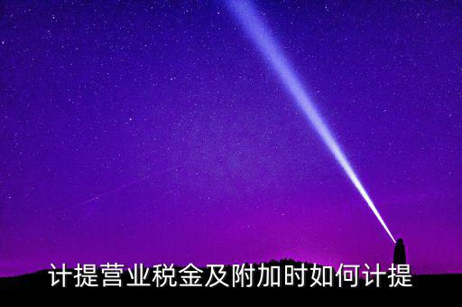 營業(yè)稅按什么計提，營業(yè)稅計提方法