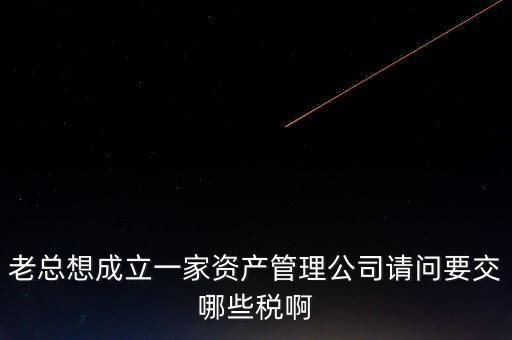 資產(chǎn)管理公司涉及什么稅，資產(chǎn)管理公司交什么稅