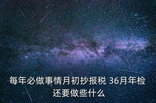 什么事抄報(bào)稅，每年必做事情月初抄報(bào)稅 36月年檢 還要做些什么