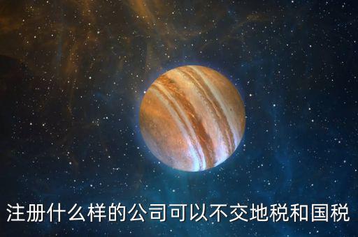 什么企業(yè)不用辦地稅，什么樣的企業(yè)可以不交地稅