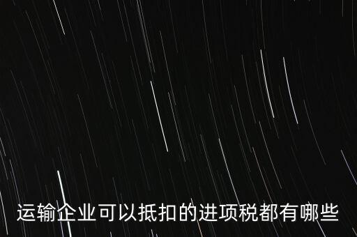 運輸公司拿什么抵扣，運輸業(yè)進項稅的抵扣