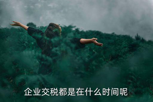 企業(yè)增值稅什么時(shí)候繳納，關(guān)于稅收的問(wèn)題公司都是什么時(shí)候去交稅